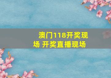 澳门118开奖现场 开奖直播现场